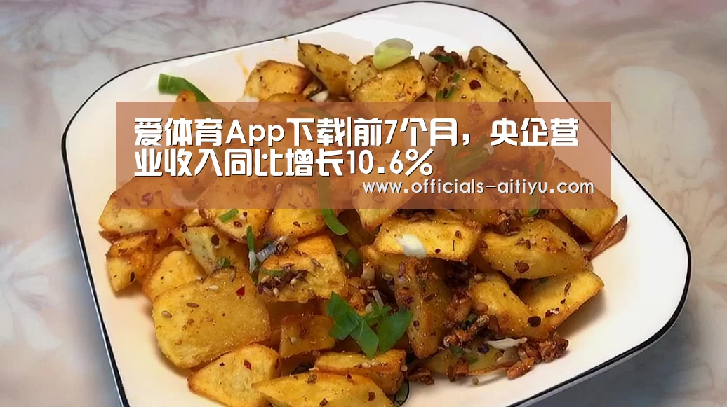 爱体育App下载|前7个月,央企营业收入同比增长10.6%(图2) 爱体育App下载