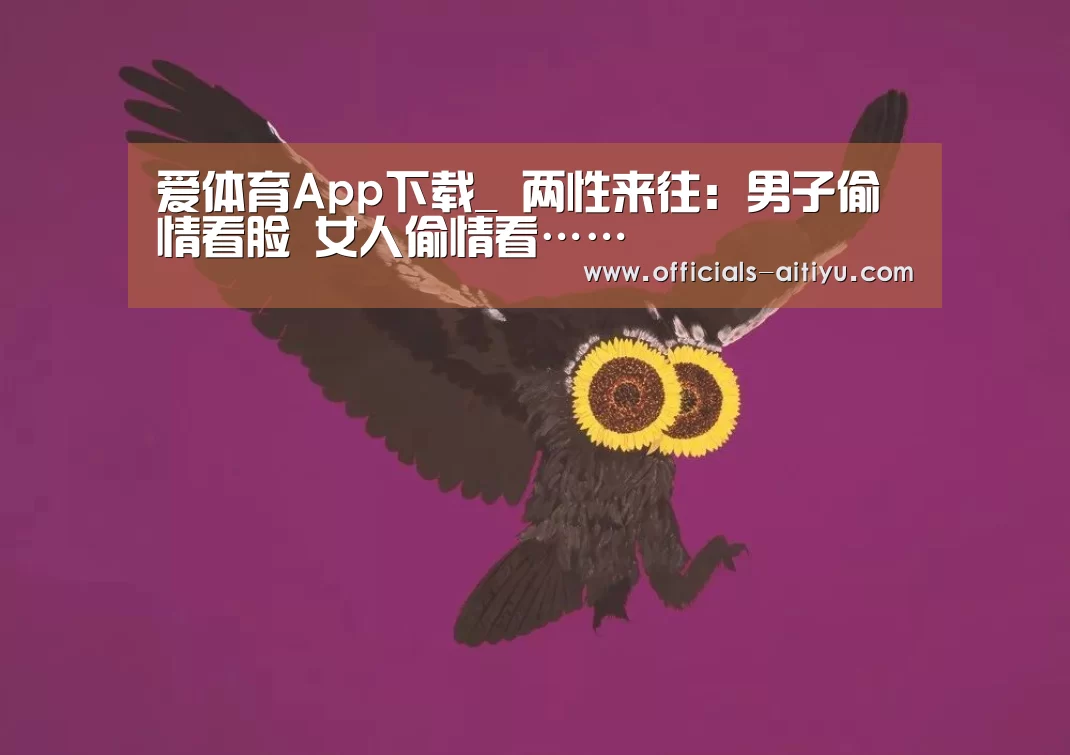 爱体育App下载_
两性来往：男子偷情看脸 女人偷情看……