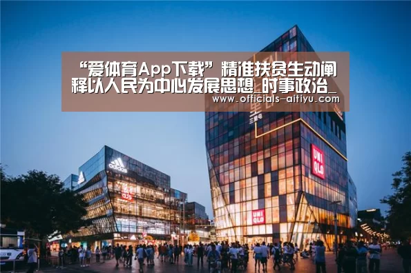 “爱体育App下载”精准扶贫生动阐释以人民为中心发展思想_时事政治_中公教育网(图2) 爱体育App下载