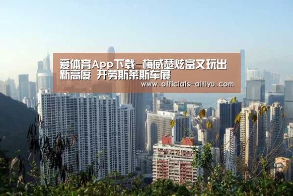 爱体育App下载-梅威瑟炫富又玩出新高度 开劳斯莱斯车展