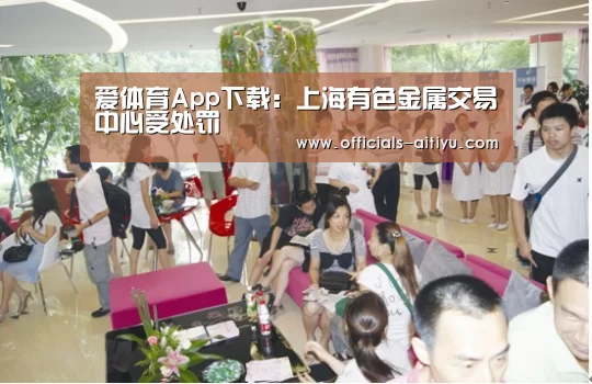 爱体育App下载:上海有色金属交易中心受处罚(图2) 爱体育App下载
