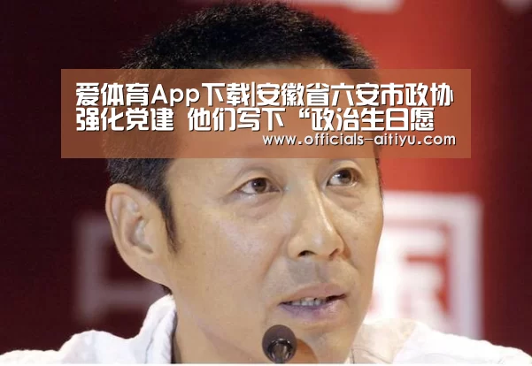 爱体育App下载|安徽省六安市政协强化党建 他们写下“政治生日愿望”(图2) 爱体育App下载